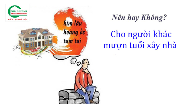 Nên hay không nên cho người khác mượn tuổi xây nhà